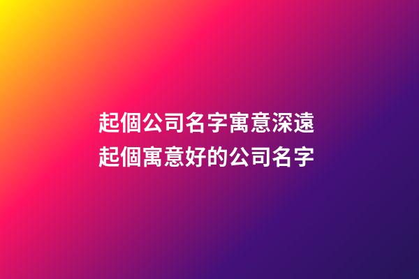 起個公司名字寓意深遠 起個寓意好的公司名字-第1張-公司起名-玄機派